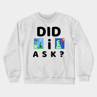 Did I ask? 7.0 Crewneck Sweatshirt